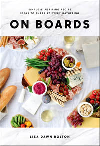 ON Boards Simple & Inspiring Recipe Ideas to Share at Every Gathering by Lisa Dawn Bolton