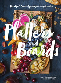 Platters and Boards Beautiful, Casual Spreads for Every Occasion by Shelly Westerhausen with Wyatt Worcel