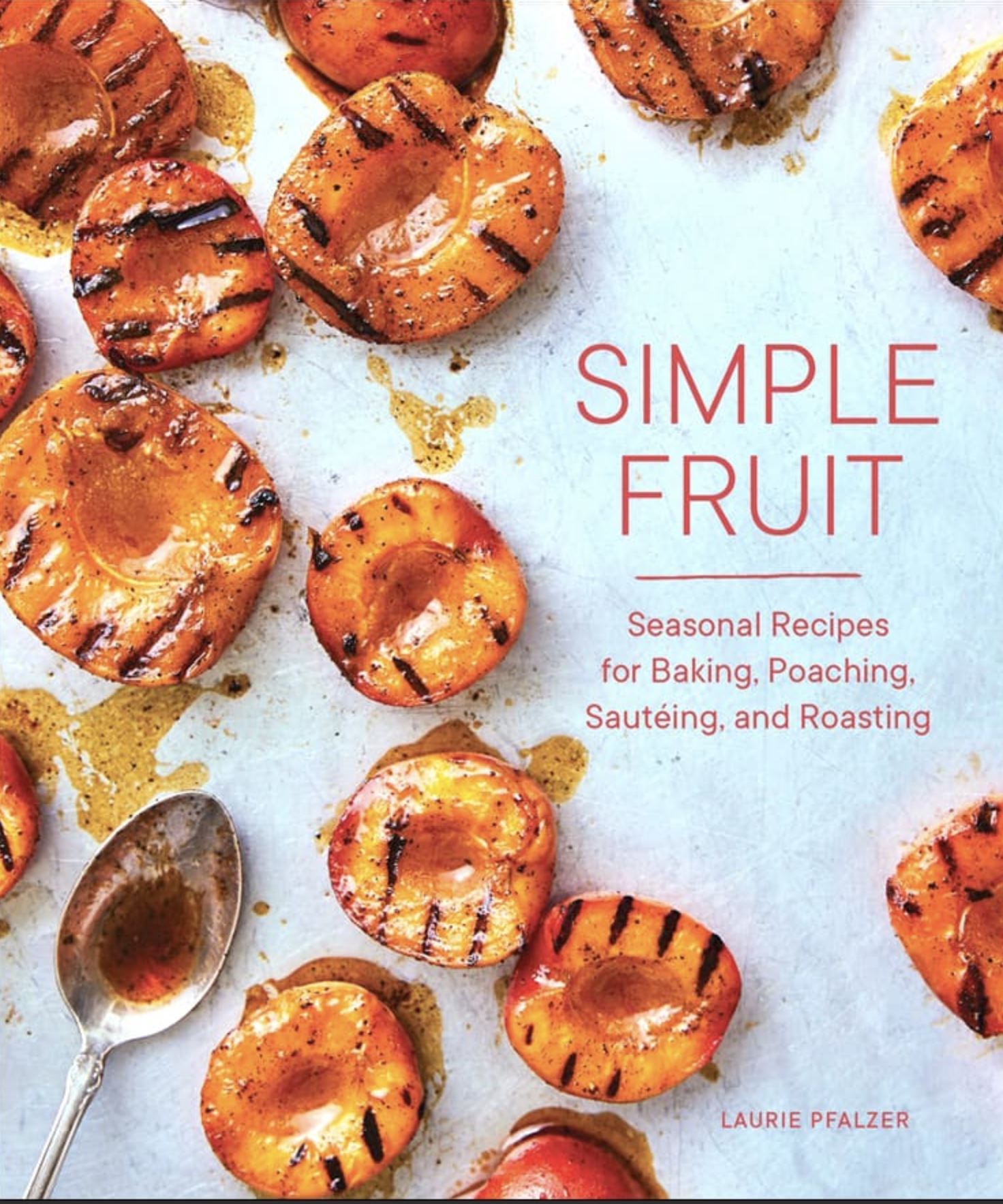 9781632172372 Image 00 Simple Fruit Seasonal Recipes for Baking, Poaching, Sautéing, and Roasting Laurie Pfalzer